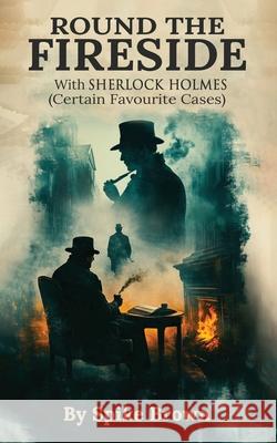 Round the Fireside: With Sherlock Holmes (Certain Favourite Cases) Spike Brown 9781806233120
