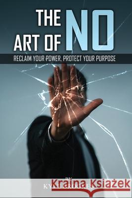 The Art Of NO: Reclaim Your Power, Protect your Purpose Kyle Brookes 9781806238804
