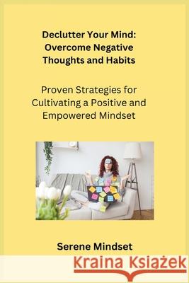 Declutter Your Mind: Proven Strategies for Cultivating a Positive and Empowered Mindset Serene Sage Serene Mindset 9781806252282