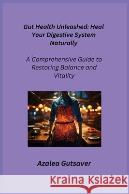 Gut Health Unleashed: A Comprehensive Guide to Restoring Balance and Vitality Azalea Gutsaver 9781806252312 Charles M Dominquez