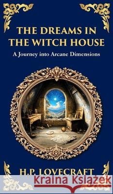 The Dreams in the Witch House: Lovecraft's Supernatural Tale of Witchcraft, Madness, and Cosmic Horror (Deluxe Hardbound Edition) H. P. Lovecraft Tim Zengerink 9781806290178 Library of Alexandria