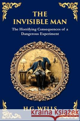 The Invisible Man: H. G. Wells' Iconic Sci-Fi Horror - Power, Madness, and Isolation H. G. Wells Tim Zengerink 9781806290611 Library of Alexandria
