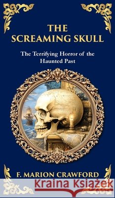 The Screaming Skull: A Haunted Tale of Murder, Madness, and a Skull That Won't Stay Silent (Deluxe Hardbound Edition) F. Marion Crawford Tim Zengerink 9781806290956 Library of Alexandria