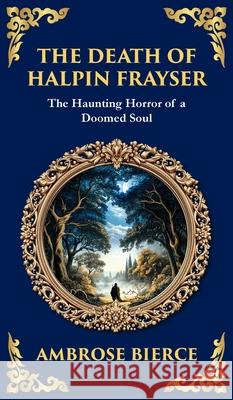 The Death of Halpin Frayser: A Disturbing Tale of Dreams, Death, and the Supernatural (Deluxe Hardbound Edition) Ambrose Bierce Tim Zengerink 9781806291045 Library of Alexandria