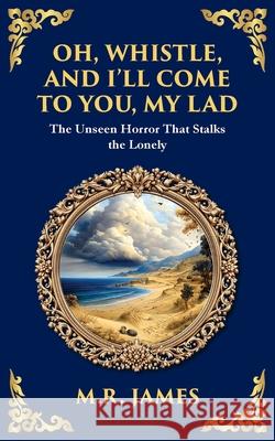 Oh, Whistle, and I'll Come to You, My Lad: A Masterful Ghost Story of Ancient Relics and Unseen Terrors M. R. James Tim Zengerink 9781806291151 Library of Alexandria