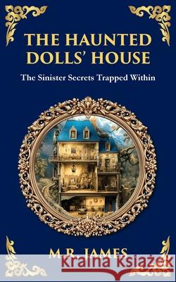 The Haunted Dolls' House: A Classic Ghost Tale of Miniatures, Memories, and Malevolence M. R. James Tim Zengerink 9781806291304 Library of Alexandria