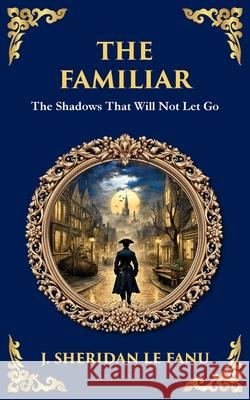The Familiar: A Classic Supernatural Tale of Dread and Haunting Presence J. Sheridan L Tim Zengerink 9781806291427 Library of Alexandria