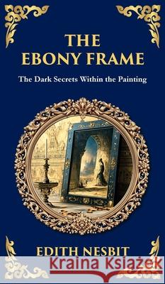 The Ebony Frame: A Gothic Love Story of Art, Obsession, and the Occult (Deluxe Hardbound Edition) Edith Nesbit Tim Zengerink 9781806291557 Library of Alexandria