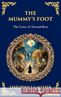 The Mummy's Foot: A Short Horror Tale of Egyptian Relics and Supernatural Consequences Th?ophile Gautier Tim Zengerink 9781806292028 Library of Alexandria