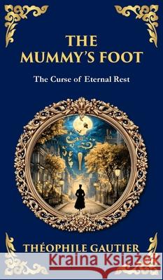 The Mummy's Foot: A Short Horror Tale of Egyptian Relics and Supernatural Consequences (Deluxe Hardbound Edition) Th?ophile Gautier Tim Zengerink 9781806292035 Library of Alexandria