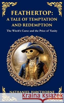 Feathertop: A Whimsical and Haunting Tale of Illusion, Vanity, and Identity Nathaniel Hawthorne Tim Zengerink 9781806292172 Library of Alexandria