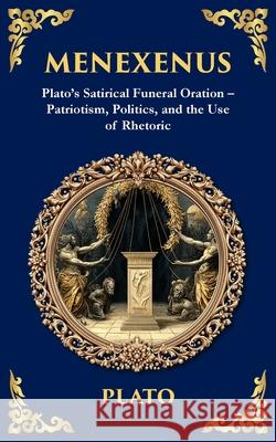 Menexenus: Plato's Satirical Funeral Oration - Patriotism, Politics, and the Use of Rhetoric Plato                                    Tim Zengerink 9781806292899 Library of Alexandria
