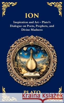Ion: Inspiration and Art - Plato's Dialogue on Poets, Prophets, and Divine Madness Plato                                    Tim Zengerink 9781806292981 Library of Alexandria