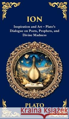 Ion: Inspiration and Art - Plato's Dialogue on Poets, Prophets, and Divine Madness (Deluxe Hardbound Edition) Plato                                    Tim Zengerink 9781806292998 Library of Alexandria