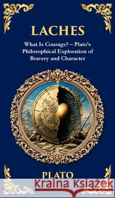 Laches: What Is Courage? - Plato's Philosophical Exploration of Bravery and Character (Deluxe Hardbound Edition) Plato                                    Tim Zengerink 9781806293025 Library of Alexandria
