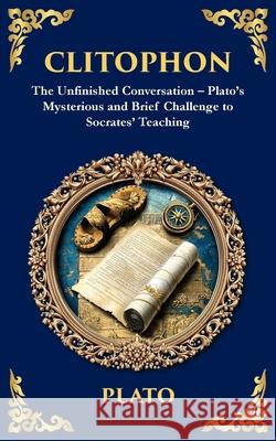 Clitophon: The Unfinished Conversation - Plato's Mysterious and Brief Challenge to Socrates' Teaching Plato                                    Tim Zengerink 9781806293070 Library of Alexandria