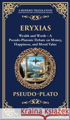 Eryxias: Wealth and Worth - A Pseudo-Platonic Debate on Money, Happiness, and Moral Value (Deluxe Hardbound Edition) Pseudo Plato Tim Zengerink 9781806293292