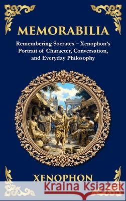Memorabilia: Remembering Socrates - Xenophon's Portrait of Character, Conversation, and Everyday Philosophy (Deluxe Hardbound Edition) Xenophon                                 Tim Zengerink 9781806293384 Library of Alexandria