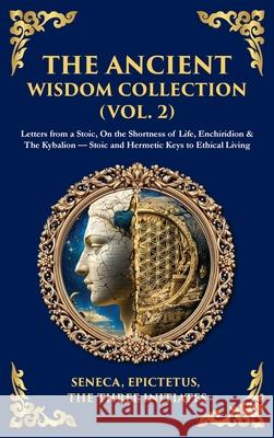 The Ancient Wisdom Collection (Vol. 2): Letters from a Stoic, On the Shortness of Life, Enchiridion & The Kybalion - Stoic and Hermetic Keys to Ethica Seneca                                   Epictetus                                Three Initiates 9781806293650 Library of Alexandria