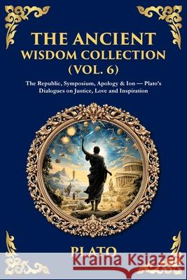 The Ancient Wisdom Collection (Vol. 6): The Republic, Symposium, Apology & Ion - Plato's Dialogues on Justice, Love and Inspiration Plato                                    Tim Zengerink 9781806293766 Library of Alexandria