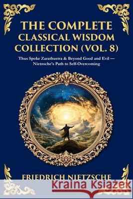 The Complete Classical Wisdom Collection (Vol. 8): Thus Spoke Zarathustra & Beyond Good and Evil - Nietzsche's Path to Self-Overcoming Friedrich Nietzsche Tim Zengerink 9781806294152 Library of Alexandria