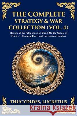 The Complete Strategy & War Collection (Vol. 4): History of the Peloponnesian War & On the Nature of Things - Strategy, Power and the Roots of Conflic Thucydides                               Lucretius                                Tim Zengerink 9781806294275 Library of Alexandria