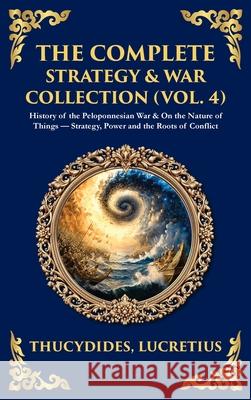 The Complete Strategy & War Collection (Vol. 4): History of the Peloponnesian War & On the Nature of Things - Strategy, Power and the Roots of Conflic Thucydides                               Lucretius                                Tim Zengerink 9781806294282 Library of Alexandria