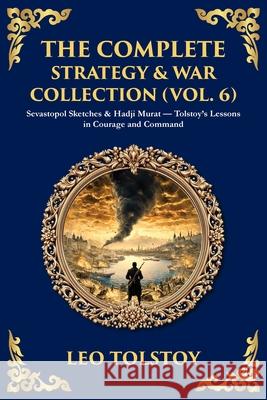 The Complete Strategy & War Collection (Vol. 6): Sevastopol Sketches & Hadji Murat - Tolstoy's Lessons in Courage and Command Leo Tolstoy Tim Zengerink 9781806294336 Library of Alexandria