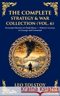 The Complete Strategy & War Collection (Vol. 6): Sevastopol Sketches & Hadji Murat - Tolstoy's Lessons in Courage and Command (Deluxe Hardbound Editio Leo Tolstoy Tim Zengerink 9781806294343 Library of Alexandria