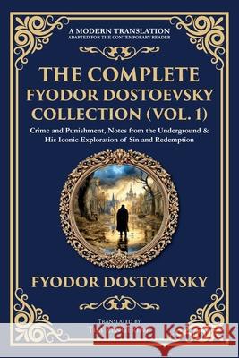 The Complete Fyodor Dostoevsky Collection (Vol. 1): Crime and Punishment, Notes from the Underground & His Iconic Exploration of Sin and Redemption Fyodor Dostoevsky Tim Zengerink 9781806294664 Library of Alexandria
