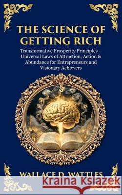 The Science of Getting Rich: Transformative Prosperity Principles - Universal Laws of Attraction, Action & Abundance for Entrepreneurs and Visionary A Wallace D. Wattles Tim Zengerink 9781806297566 Library of Alexandria