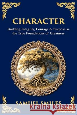 Character: Building Integrity, Courage & Purpose as the True Foundations of Greatness Samuel Smiles Tim Zengerink 9781806297740 Library of Alexandria