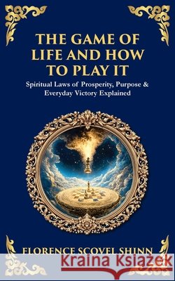 The Game of Life and How to Play It: Spiritual Laws of Prosperity, Purpose & Everyday Victory Explained Florence Scovel Shinn Tim Zengerink 9781806297962 Library of Alexandria