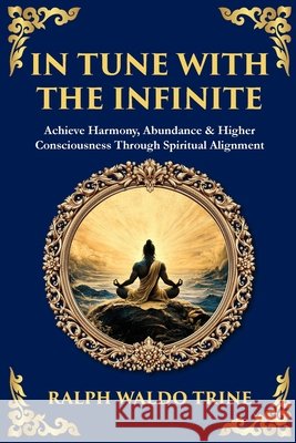 In Tune with the Infinite: Achieve Harmony, Abundance & Higher Consciousness Through Spiritual Alignment Trine, Ralph Waldo, Zengerink, Tim 9781806298020 Library of Alexandria