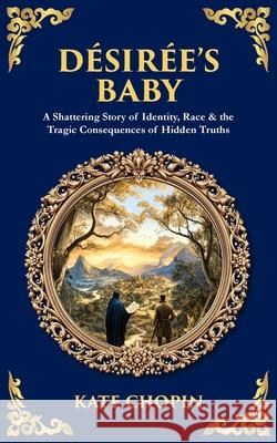 Desiree's Baby: A Shattering Story of Identity, Race & the Tragic Consequences of Hidden Truths Kate Chopin Tim Zengerink 9781806299768 Library of Alexandria