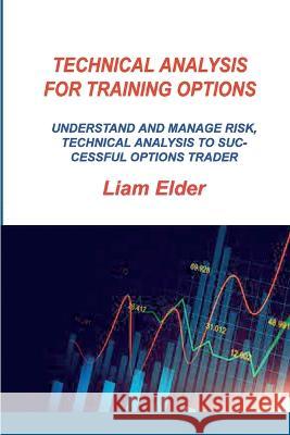 Technical Analysis for Training Options: Understand and Manage Risk, Technical Analysis to Successful Options Trader Liam Elder   9781806300464 Liam Elder
