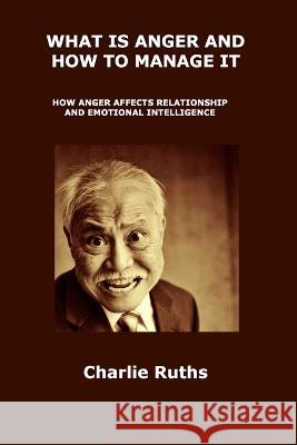 What Is Anger and How to Manage It: How Anger Affects Relationship and Emotional Intelligence Charlie Ruths 9781806300709 Charlie Ruths