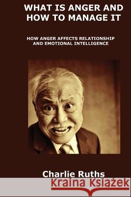 What Is Anger and How to Manage It: How Anger Affects Relationship and Emotional Intelligence Charlie Ruths 9781806300716 Charlie Ruths