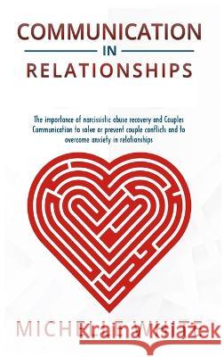 Communication in Relationships: The importance of narcissistic abuse recovery and Couples Communication to solve or prevent couple conflicts and to ov Michelle White 9781806301195 Lorena J Keen