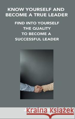 Know Yourself and Become a True Leader: Find Into Yourself the Quality to Become a Successful Leader Jonny House 9781806302659 Jonny House