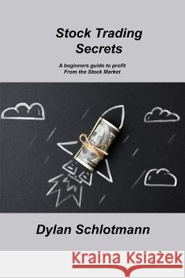 Stock Trading Secrets: A beginners guide to profit From the Stock Market Dylan Schlotmann   9781806306039 Dylan Schlotmann