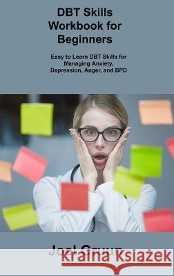 DBT Skills Workbook for Beginners: Easy to Learn DBT Skills for Managing Anxiety, Depression, Anger, and BPD Joel Gruun 9781806306183 Joel Gruun