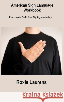 American Sign Language Workbook: Exercises to Build Your Signing Vocabulary Roxie Laurens 9781806306343 Roxie Laurens