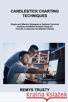 Candlestick Charting Techniques: Simple and Effective Strategies to Optimize Technical Analysis and Market Analysis Using the Theories of Japanese Can Remys Trusty 9781806306817 Remys Trusty