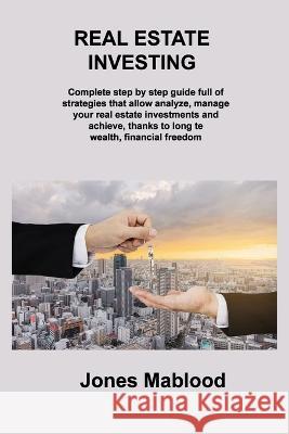 Real Estate Investing: Complete step by step guide full of strategies that allow analyze, manage your real estate investments and achieve, th Jones Mablood 9781806306930 Jones Mablood