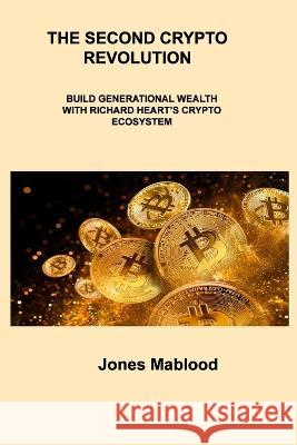 The Second Crypto Revolution: Build Generational Wealth with Richard Heart\'s Crypto Ecosystem Jones Mablood 9781806306954 Jones Mablood