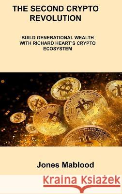 The Second Crypto Revolution: Build Generational Wealth with Richard Heart\'s Crypto Ecosystem Jones Mablood 9781806306961 Jones Mablood