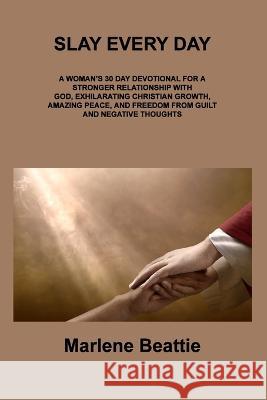 Slay Every Day: A Woman's 30 Day Devotional for a Stronger Relationship with God, Exhilarating Christian Growth, Amazing Peace, and Fr Marlene Beattie 9781806307593 Marlene Beattie