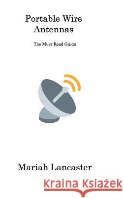 Portable Wire Antennas: The Must-Read Guide Mariah Lancaster   9781806311866 Mariah Lancaster
