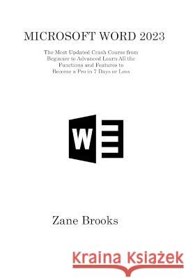Microsoft Word 2023: The Most Updated Crash Course from Beginner to Advanced Learn All the Functions and Features to Become a Pro in 7 Days or Less Zane Brooks   9781806315857 Zane Brooks
